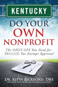 Title: Kentucky Do Your Own Nonprofit: The ONLY GPS You Need for 501c3 Tax Exempt Approval, Author: Dr. Kitty Bickford