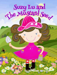 Title: Suzy Lu and The Mustard Seed: How a little faith can bring your dreams come true. Only believe., Author: Marlene Kaltschmitt