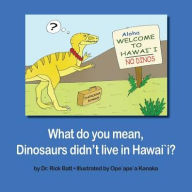 Title: What do you mean, Dinosaurs didn't live in Hawai`i?, Author: Rick Batt