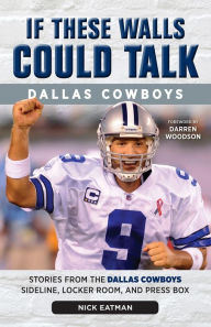 Title: If These Walls Could Talk: Dallas Cowboys: Stories from the Dallas Cowboys Sideline, Locker Room, and Press Box, Author: Nick Eatman