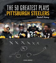 Title: The 50 Greatest Plays in Pittsburgh Steelers Football History, Author: Steve Hickoff