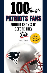 Title: 100 Things Patriots Fans Should Know & Do Before They Die, Author: Donald Hubbard