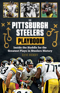 Title: The Pittsburgh Steelers Playbook: Inside the Huddle for the Greatest Plays in Steelers History, Author: Steve Hickoff