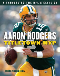 Title: Aaron Rodgers: Titletown MVP, Author: Rob Reischel