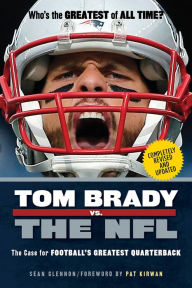 Title: Tom Brady vs. the NFL: The Case for Football's Greatest Quarterback, Author: Sean Glennon