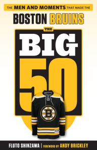 Title: The Big 50: Boston Bruins: The Men and Moments that Made the Boston Bruins, Author: Fluto Shinzawa