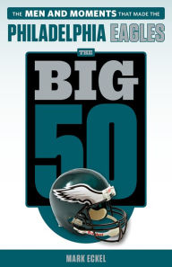 Title: The Big 50: Philadelphia Eagles: The Men and Moments that Made the Philadelphia Eagles, Author: Mark Eckel