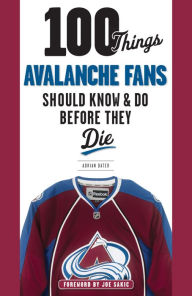 Title: 100 Things Avalanche Fans Should Know & Do Before They Die, Author: Adrian Dater