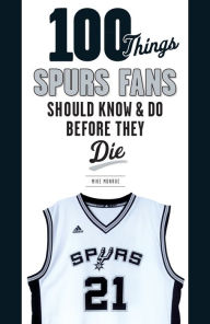 Title: 100 Things Spurs Fans Should Know and Do Before They Die, Author: Mike Monroe