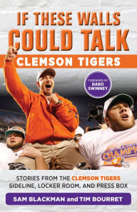 Title: If These Walls Could Talk: Clemson Tigers: Stories from the Clemson Tigers Sideline, Locker Room, and Press Box, Author: Sam Blackman