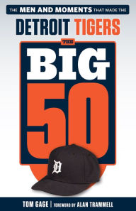 Title: Big 50: Detroit Tigers: The Men and Moments that Made the Detroit Tigers, Author: Tom Gage