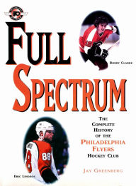 Title: Full Spectrum: The Complete History of The Philadelphia Flyers Hockey Club, Author: Jay Greenberg