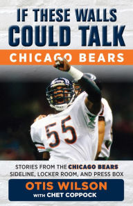 Title: If These Walls Could Talk: Chicago Bears: Stories from the Chicago Bears Sideline, Locker Room, and Press Box, Author: Otis Wilson