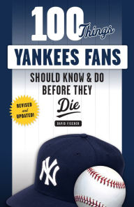 Title: 100 Things Yankees Fans Should Know & Do Before They Die, Author: David Fischer