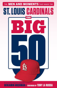 Title: The Big 50: St. Louis Cardinals: The Men and Moments that Made the St. Louis Cardinals, Author: Benjamin Hochman