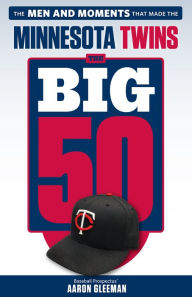 Title: The Big 50: Minnesota Twins: The Men and Moments that Made the Minnesota Twins, Author: Aaron Gleeman