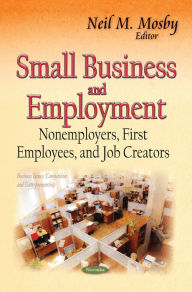 Title: Small Business and Employment: Nonemployers, First Employees, and Job Creators, Author: Neil M. Mosby