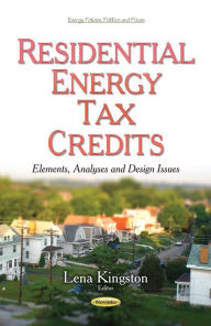 Title: Residential Energy Tax Credits: Elements, Analyses and Design Issues, Author: Lena Kingston