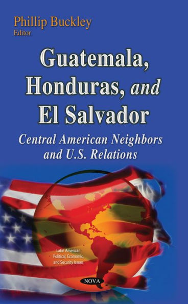 Guatemala, Honduras, and El Salvador: Central American Neighbors and U.S. Relations