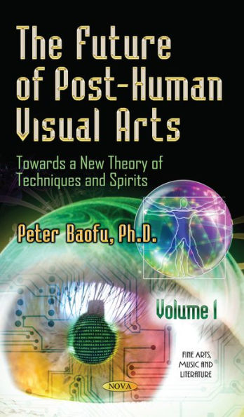 The Future of Post-Human Visual Arts: Towards a New Theory of Techniques and Spirits, Volume 1
