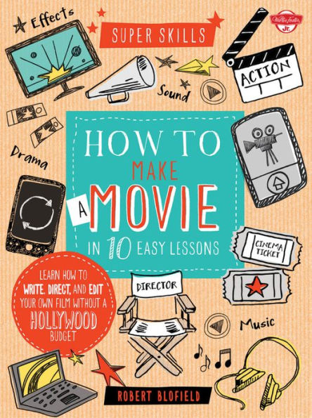 How to Make a Movie in 10 Easy Lessons: Learn how to write, direct, and edit your own film without a Hollywood budget