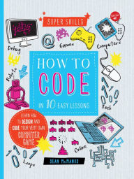 Title: How to Code in 10 Easy Lessons: Learn How to Design and Code Your Very Own Computer Game, Author: Sean McManus