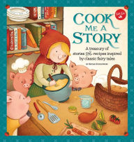 Title: Cook Me a Story: A treasury of stories and recipes inspired by classic fairy tales, Author: Bryan Kozlowski