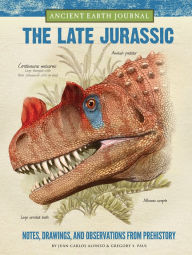 Title: Ancient Earth Journal: The Late Jurassic: Notes, drawings, and observations from prehistory, Author: Juan Carlos Alonso