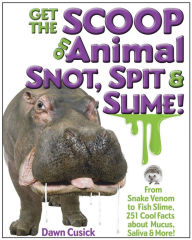 Title: Get the Scoop on Animal Snot, Spit & Slime!: From Snake Venom to Fish Slime, 251 Cool Facts About Mucus, Saliva & More!, Author: Dawn Cusick