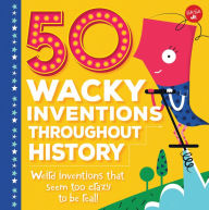 Title: 50 Wacky Inventions Throughout History: Weird inventions that seem too crazy to be real!, Author: Joe Rhatigan