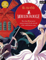 Title: The Art of the Moulin Rouge: More than 25 interactive projects inspired by the artwork of the world-famous venue, Author: Walter Foster Creative Team