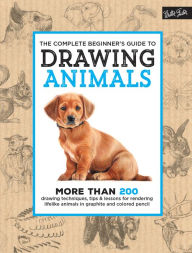 Title: The Complete Beginner's Guide to Drawing Animals: More than 200 drawing techniques, tips & lessons for rendering lifelike animals in graphite and colored pencil, Author: Walter Foster Creative Team