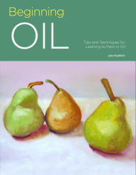 Title: Beginning Oil: Tips and techniques for learning to paint in oil, Author: Jan Murphy