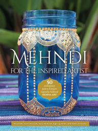 Title: Mehndi for the Inspired Artist: 50 contemporary patterns & projects inspired by traditional henna art, Author: Heather Caunt-Nulton