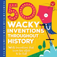 Title: 50 Wacky Inventions Throughout History: Weird inventions that seem too crazy to be real!, Author: Joe Rhatigan