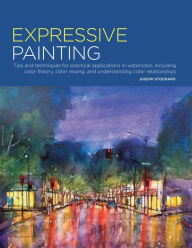 Title: Expressive Painting: Tips and Techniques for Practical Applications in Watercolor, including Color Theory, Color Mixing, and Understanding Color Relationships, Author: Joseph Stoddard