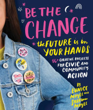 Title: Be the Change: The future is in your hands - 16+ creative projects for civic and community action, Author: Eunice Moyle