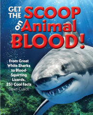 Title: Get the Scoop on Animal Blood: From Great White Sharks to Blood-Squirting Lizards, 251 Cool Facts, Author: Dawn Cusick