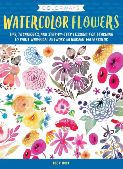 Colorways: watercolor Flowers: Tips, techniques, and step-by-step lessons for learning to paint whimsical artwork vibrant