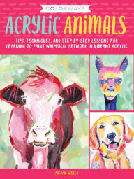 Title: Colorways: Acrylic Animals: Tips, techniques, and step-by-step lessons for learning to paint whimsical artwork in vibrant acrylic, Author: Megan Wells