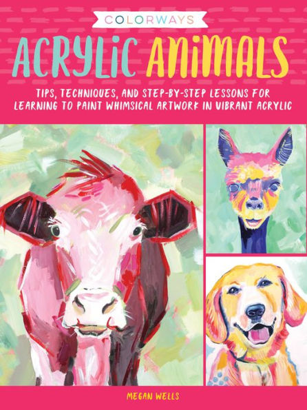 Colorways: acrylic Animals: Tips, techniques, and step-by-step lessons for learning to paint whimsical artwork vibrant