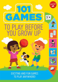 Title: 101 Games to Play Before You Grow Up: Exciting and fun games to play anywhere, Author: Walter Foster Jr. Creative Team