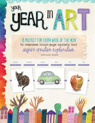 Title: Your Year in Art: A Project for Each Week of the Year, Author: Chelsea Ward
