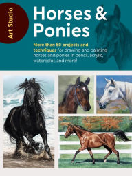 Title: Art Studio: Horses & Ponies: More than 50 projects and techniques for drawing and painting horses and ponies in pencil, acrylic, watercolor, and more!, Author: Walter Foster Creative Team