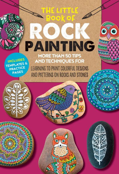 The Little Book of Rock Painting: More than 50 tips and techniques for learning to paint colorful designs patterns on rocks stones