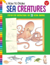 Title: How to Draw Sea Creatures: Step-by-step instructions for 20 ocean animals, Author: Walter Foster Jr. Creative Team