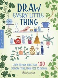 Title: Draw Every Little Thing: Learn to draw more than 100 everyday items, from food to fashion, Author: Flora Waycott