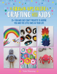 Title: The Grown-Up's Guide to Crafting with Kids: 25+ fun and easy craft projects to inspire you and the little ones in your life, Author: Vicki Manning