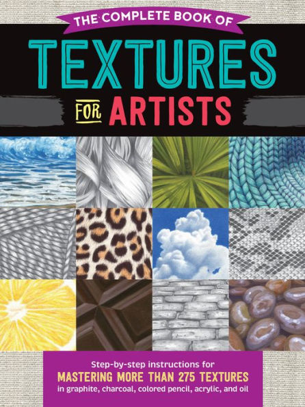 The Complete Book of textures for Artists: Step-by-step instructions mastering more than 275 graphite, charcoal, colored pencil, acrylic, and oil