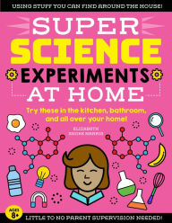 Title: SUPER Science Experiments: At Home: Try these in the kitchen, bathroom, and all over your home!, Author: Elizabeth Snoke Harris